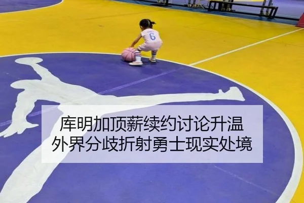 库明加顶薪续约讨论升温 外界分歧折射勇士现实处境